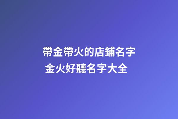 帶金帶火的店鋪名字 金火好聽名字大全-第1張-店鋪起名-玄機派